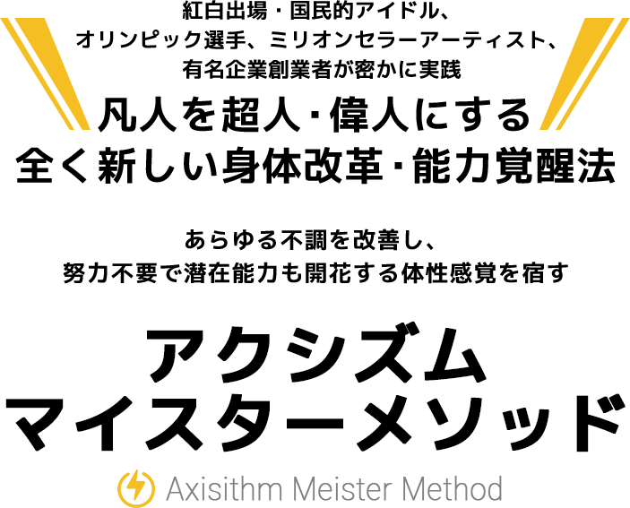 あらゆる不調を改善し、努力不要で潜在能力も開花する身体意識を宿すアクシズムマイスターメソッド